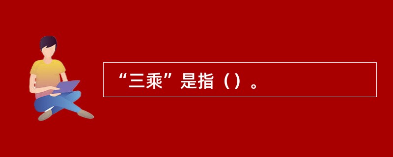 “三乘”是指（）。