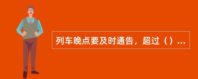 列车晚点要及时通告，超过（）时，站长要代表铁路通过广播向旅客、货主道歉，并积极做