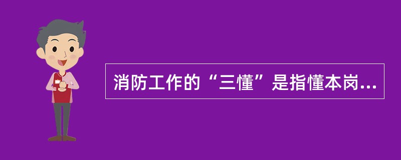 消防工作的“三懂”是指懂本岗位火灾危险性，懂预防火灾措施，懂预防火灾的方法。