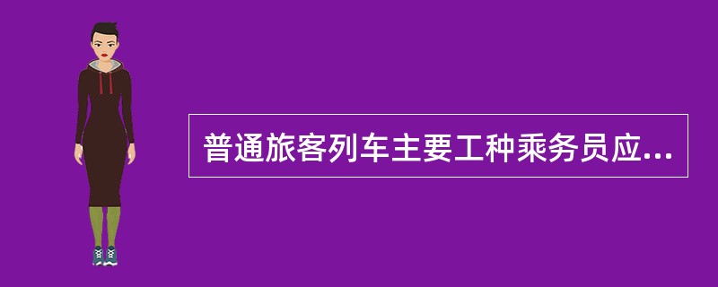 普通旅客列车主要工种乘务员应具有高中（中专、中技）以上文化程度，经考试合格后方可