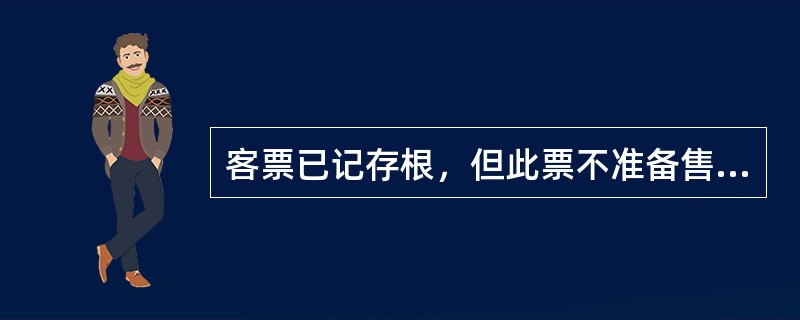 客票已记存根，但此票不准备售出或不可售出，应作（）。