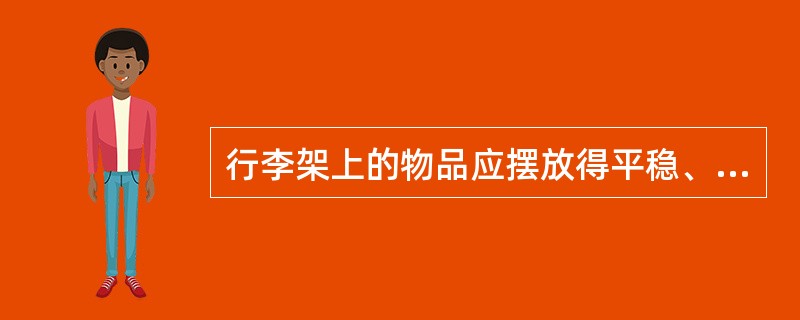 行李架上的物品应摆放得平稳、牢固，较重的物品、锐器、杆状物品，玻璃制品等应放在座