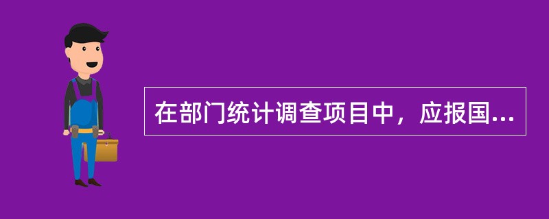 在部门统计调查项目中，应报国家统计局备案的是（）。