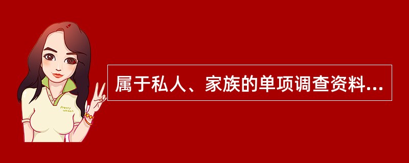 属于私人、家族的单项调查资料（）。