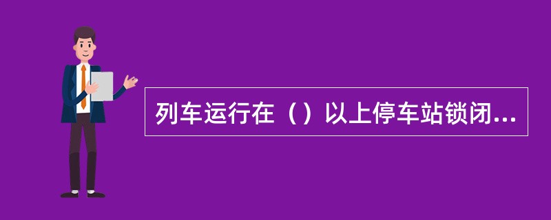 列车运行在（）以上停车站锁闭厕所。