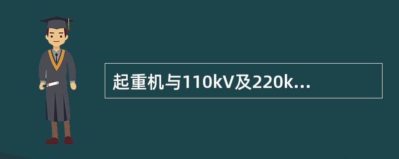 起重机与110kV及220kV带电部分最小水平距离分别（）；最小垂直距离分别（）