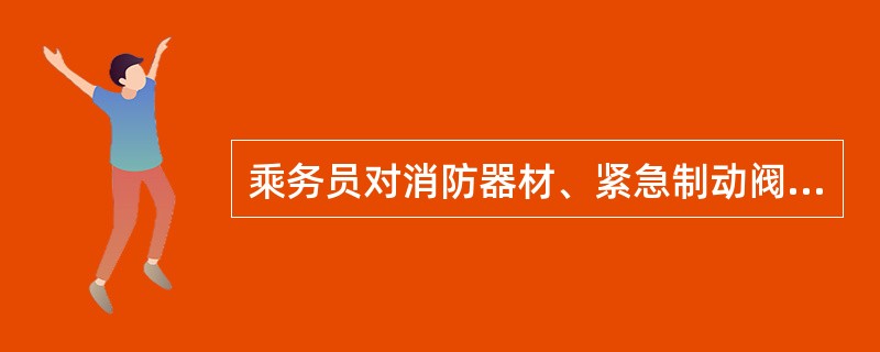 乘务员对消防器材、紧急制动阀、人力制动机做到知位置、知性能、会使用。