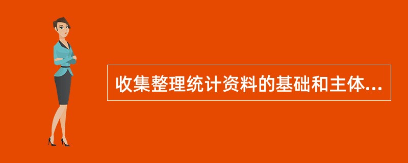 收集整理统计资料的基础和主体分别是（）。