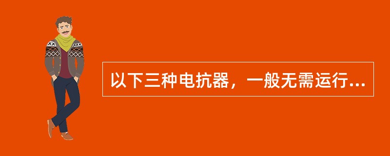 以下三种电抗器，一般无需运行维护的是（）