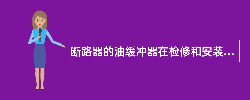 断路器的油缓冲器在检修和安装时有哪些要求？