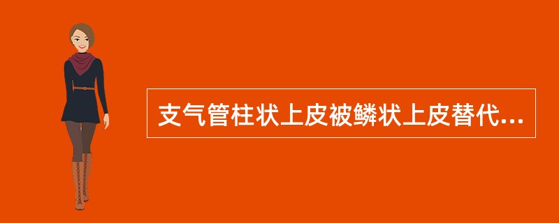 支气管柱状上皮被鳞状上皮替代的过程称为（）