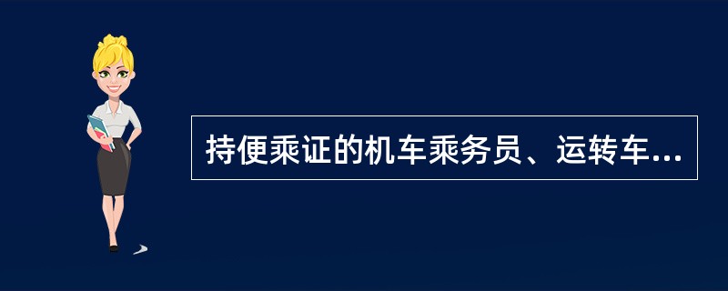 持便乘证的机车乘务员、运转车长，按指定日期、车次乘车有效。