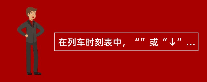 在列车时刻表中，“”或“↓”表示（）。