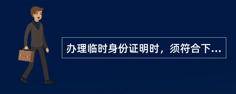 办理临时身份证明时，须符合下列条件之一，并携带一寸照片一张（）