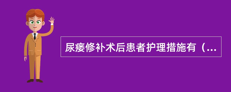 尿瘘修补术后患者护理措施有（）。