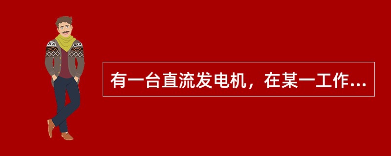 有一台直流发电机，在某一工作状态下测得该机端电压U＝230V，内阻r0＝0.2Ω