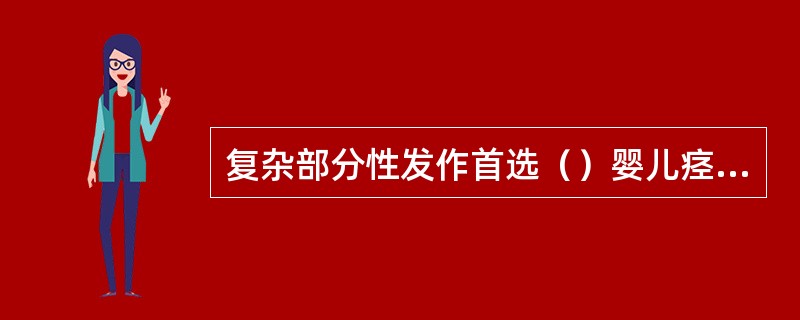 复杂部分性发作首选（）婴儿痉挛症首选（）特发性大发作首选（）特发性失神发作首选（