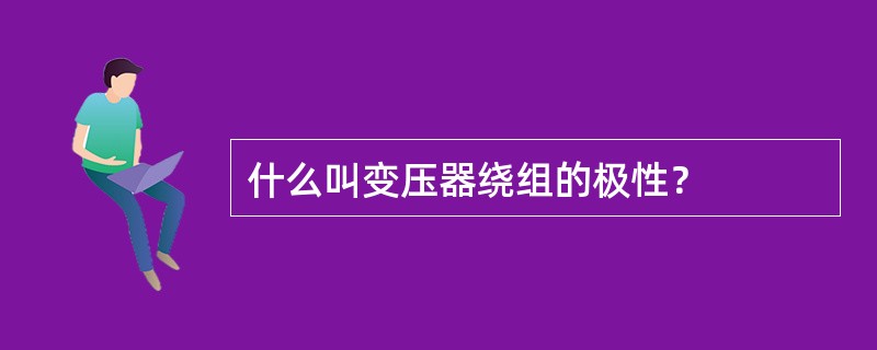 什么叫变压器绕组的极性？