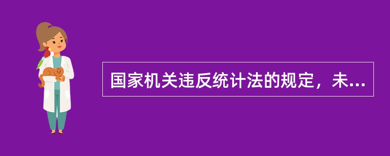 国家机关违反统计法的规定，未经审报或者备案，擅自制发统计调查表的，由县级以上人民