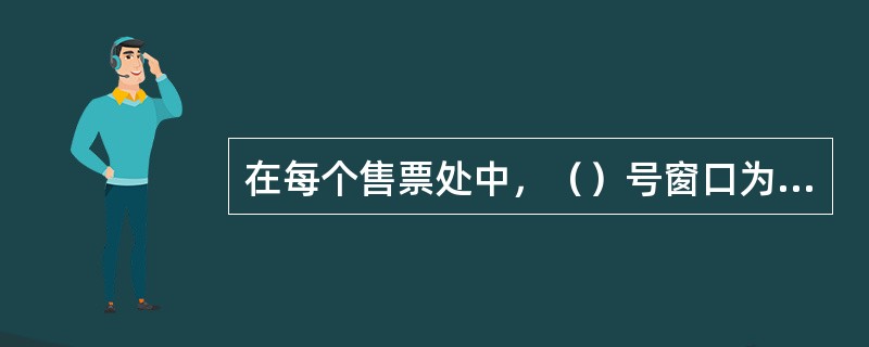 在每个售票处中，（）号窗口为售票、退票、预约预订窗口。