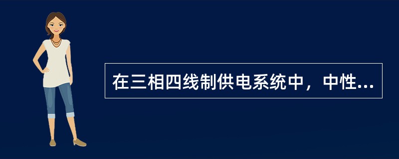 在三相四线制供电系统中，中性线起什么作用？对中性线有什么要求？