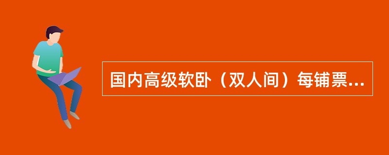 国内高级软卧（双人间）每铺票价在票价表（普通，乙种本）软卧票价上加（）%。