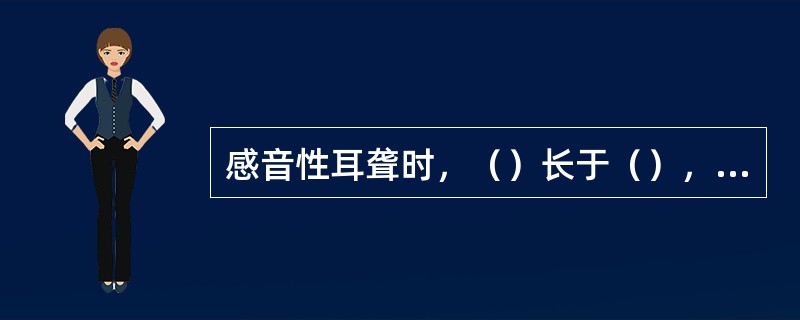 感音性耳聋时，（）长于（），即Rinne试验阳性；传导性耳聋时，（）长于（），即