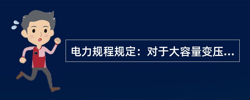 电力规程规定：对于大容量变压器应装设电流差动保护。