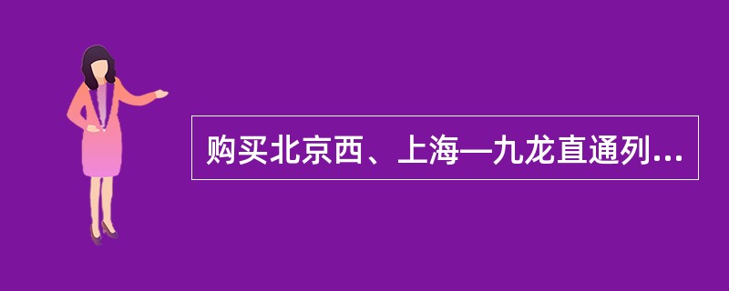 购买北京西、上海—九龙直通列车车票时，（）人及其以上乘车日期、车次、到站、席别相