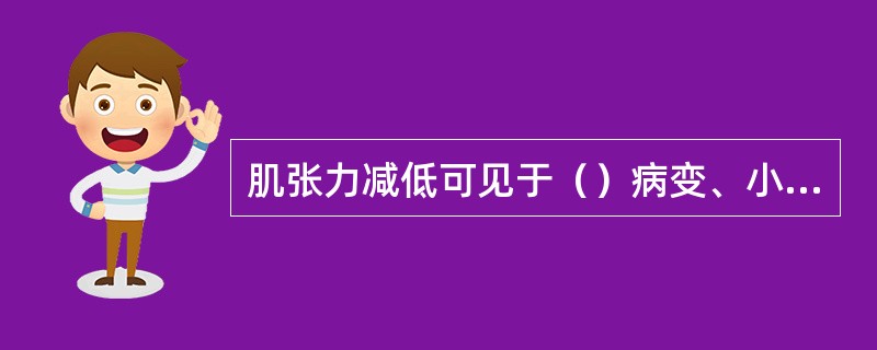 肌张力减低可见于（）病变、小脑病变及肌源性病变。