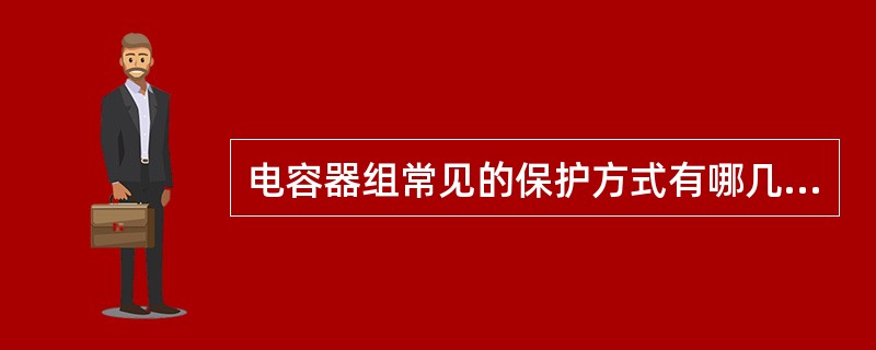 电容器组常见的保护方式有哪几种？