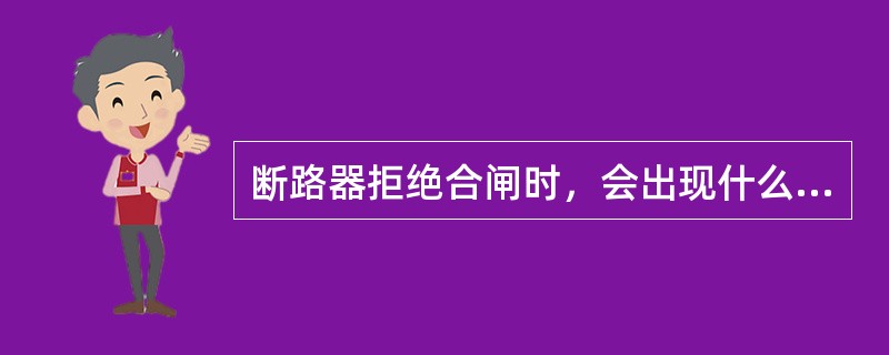 断路器拒绝合闸时，会出现什么现象？