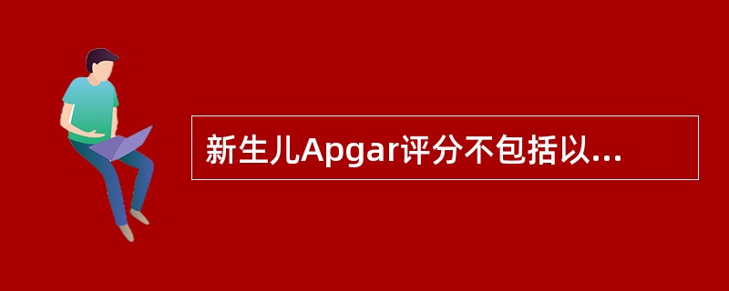 新生儿Apgar评分不包括以下哪项（）。