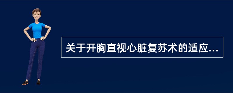 关于开胸直视心脏复苏术的适应证描述不正确的是（）。