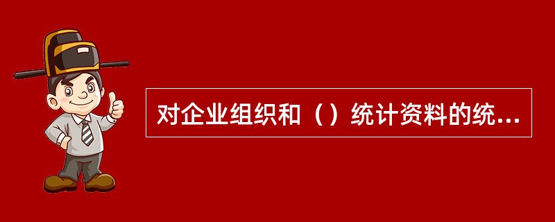 对企业组织和（）统计资料的统计违法行为，由县级以上人民政府及机构予以警告，并可以