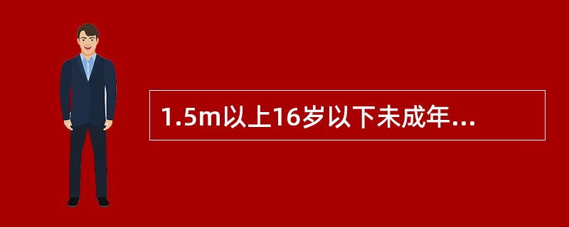 1.5m以上16岁以下未成年人有效身份证件还包括学生证。