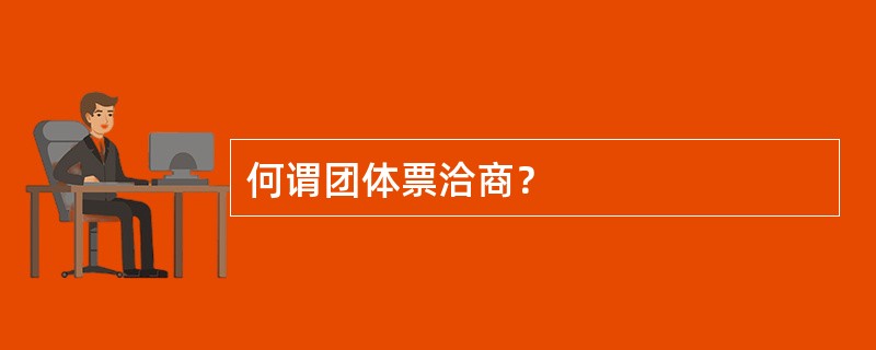 何谓团体票洽商？