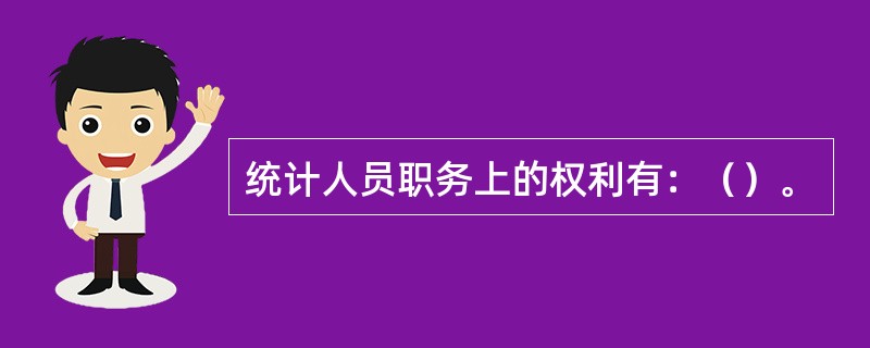 统计人员职务上的权利有：（）。