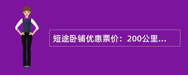 短途卧铺优惠票价：200公里内硬卧（上、中、下铺）优惠票价按照该车次列车对应硬座