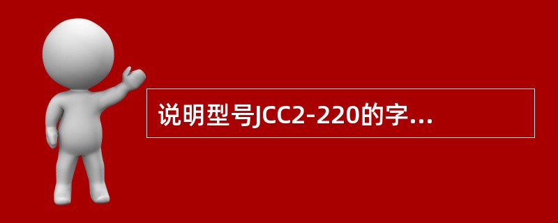 说明型号JCC2-220的字母或数字的含义？