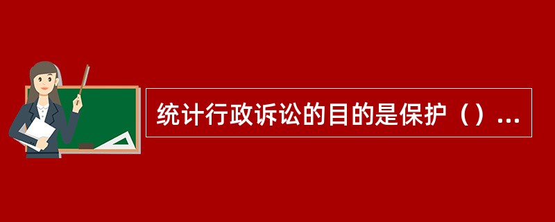统计行政诉讼的目的是保护（）的合法权益。