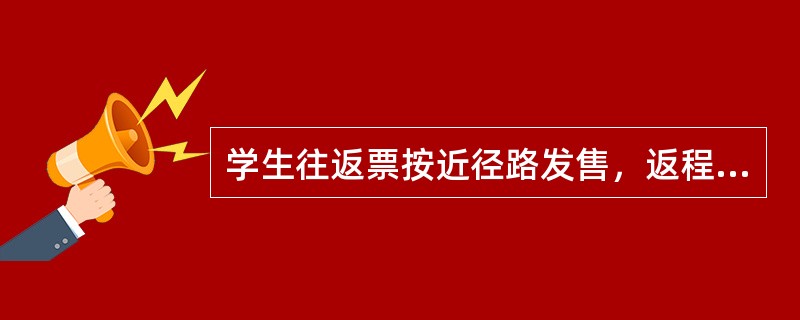 学生往返票按近径路发售，返程票票面注明“（）”字样。