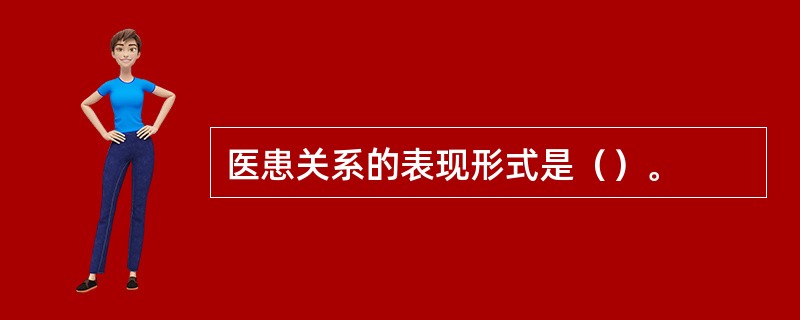 医患关系的表现形式是（）。