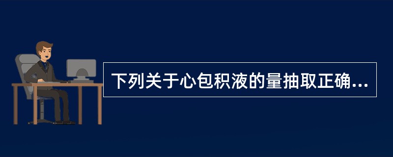 下列关于心包积液的量抽取正确的是（）。