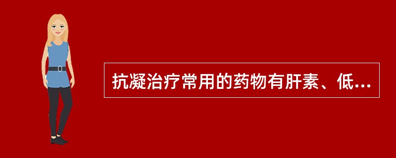 抗凝治疗常用的药物有肝素、低分子肝素及华法林等，治疗期间应监测凝血时间和凝血酶原