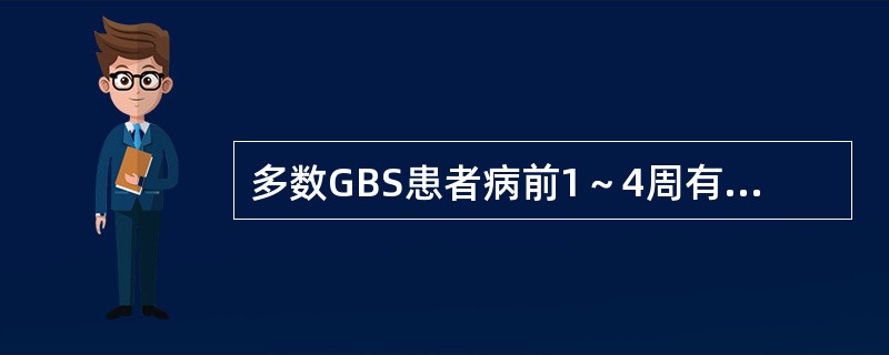 多数GBS患者病前1～4周有胃肠道或呼吸道感染症状，或有疫苗接种史。