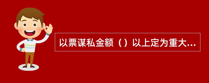 以票谋私金额（）以上定为重大路风事件。