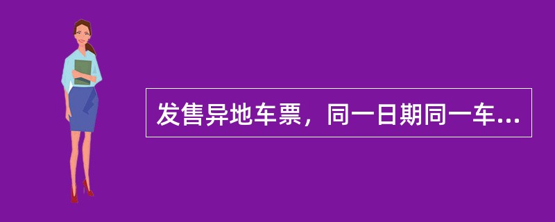 发售异地车票，同一日期同一车次的车票，（）发售给同一旅客。