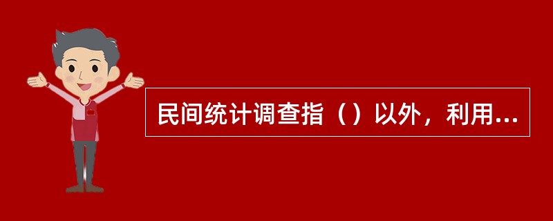 民间统计调查指（）以外，利用统计方法进行的社会调查。