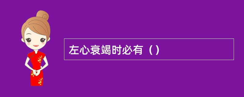 左心衰竭时必有（）